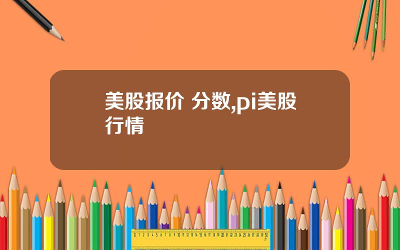 美股报价 分数,pi美股行情